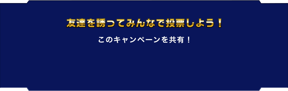 友達を誘ってみんなで投票しよう!このキャンペーンを共有!