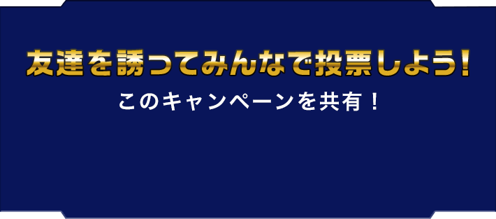 友達を誘ってみんなで投票しよう!このキャンペーンを共有!
