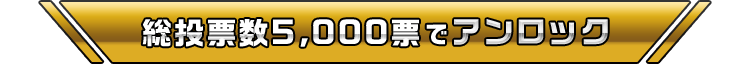 総投票数5,000票でアンロック