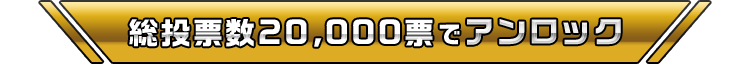 総投票数20,000票でアンロック